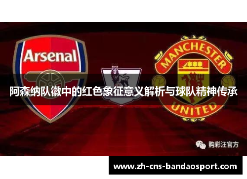 阿森纳队徽中的红色象征意义解析与球队精神传承