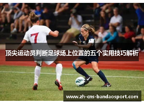 顶尖运动员判断足球场上位置的五个实用技巧解析 顶尖运动员判断足球场上位置的五个实用技巧解析