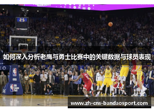 如何深入分析老鹰与勇士比赛中的关键数据与球员表现