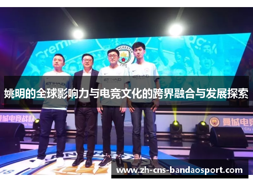 姚明的全球影响力与电竞文化的跨界融合与发展探索