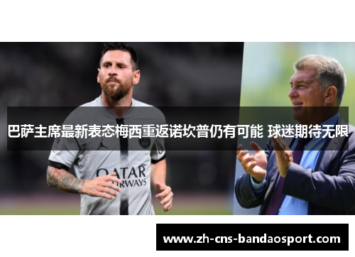 巴萨主席最新表态梅西重返诺坎普仍有可能 球迷期待无限